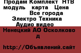 Продам Комплект “НТВ-модуль“  карта › Цена ­ 4 720 - Все города Электро-Техника » Аудио-видео   . Ненецкий АО,Осколково д.